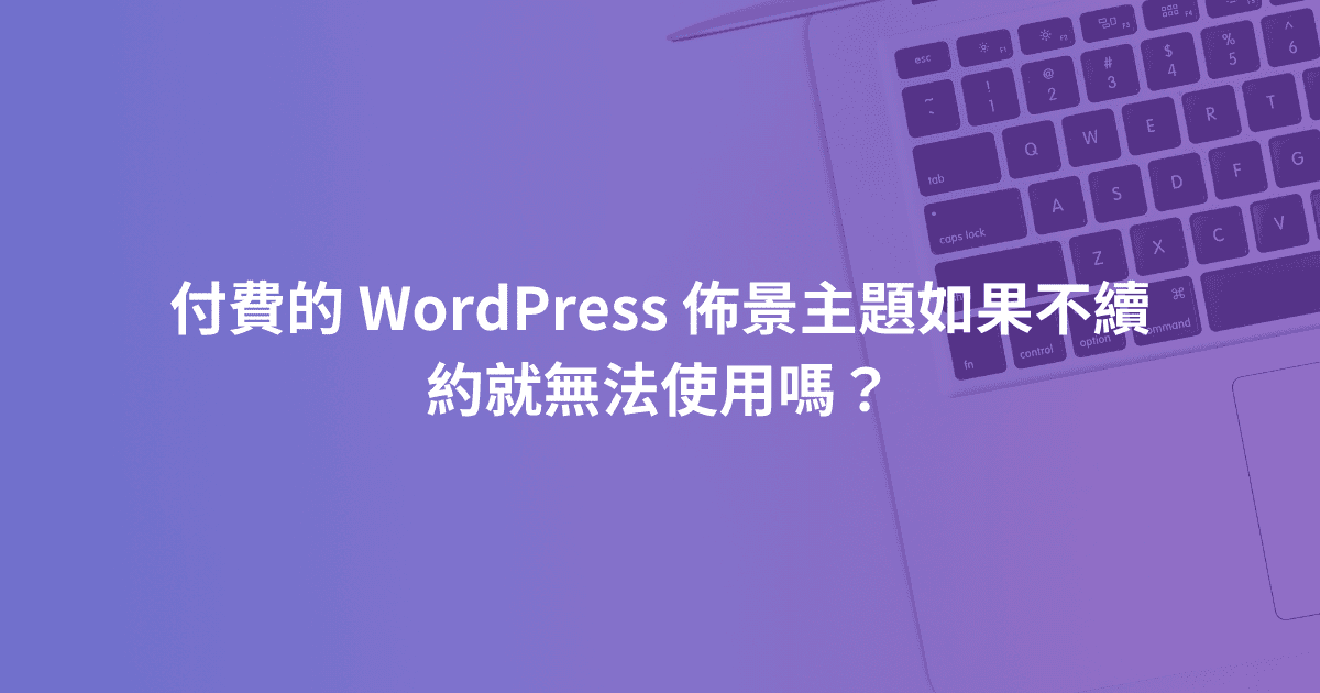 付費的 WordPress 佈景主題如果不續約就無法使用嗎？