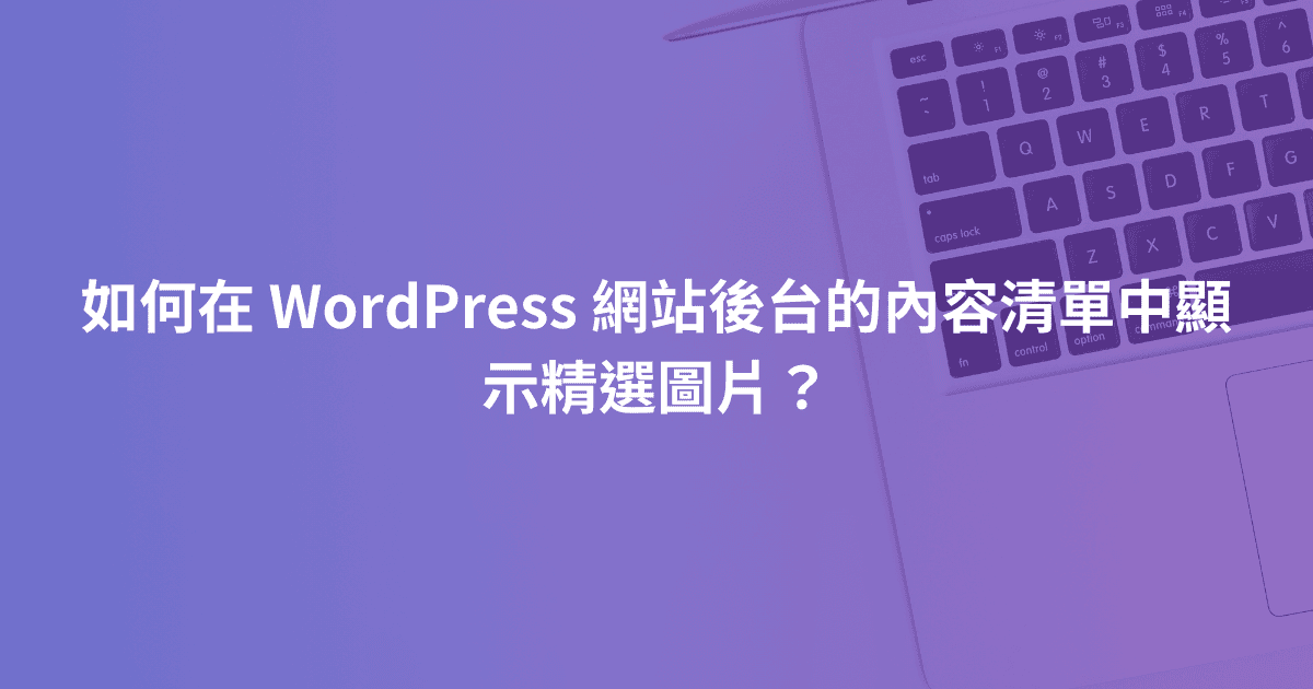 如何在 WordPress 網站後台的內容清單中顯示精選圖片？
