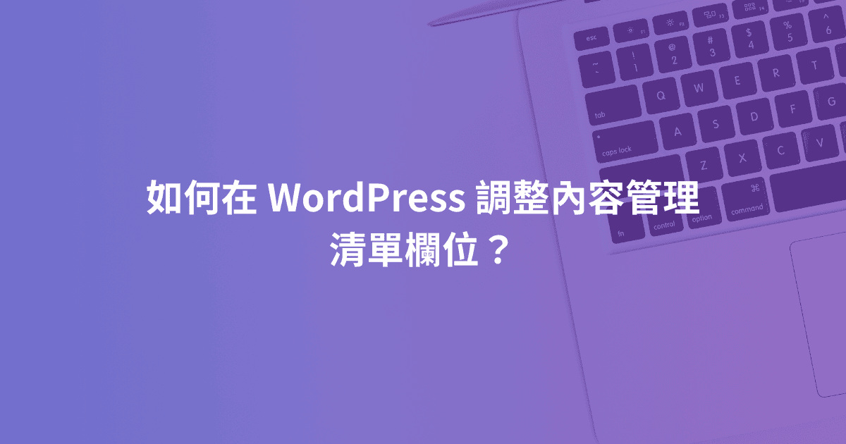 如何在 WordPress 調整內容管理清單欄位？