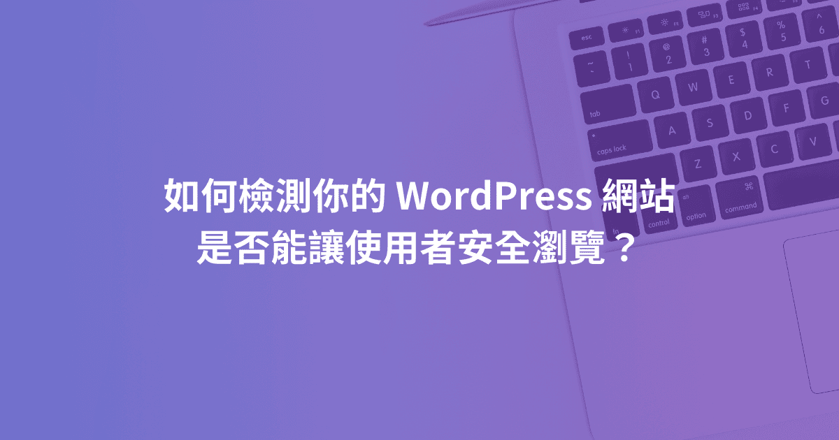如何檢測你的 WordPress 網站是否能讓使用者安全瀏覽？